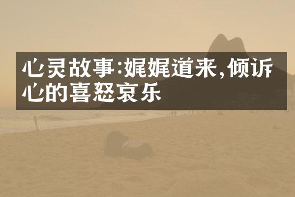 心灵故事:娓娓道来,倾诉内心的喜怒哀乐
