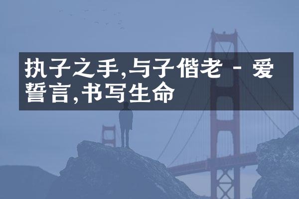 执子之手,与子偕老 - 爱的誓言,书写生命