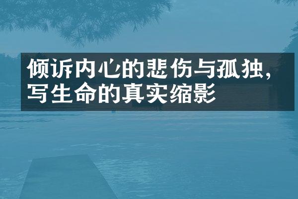 倾诉内心的悲伤与孤独,书写生命的真实缩影