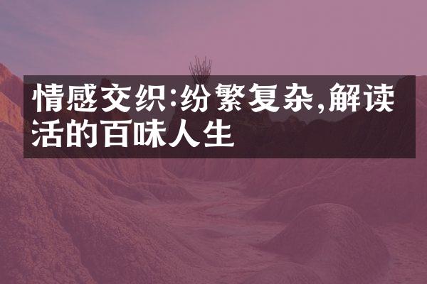 情感交织:纷繁复杂,解读生活的百味人生