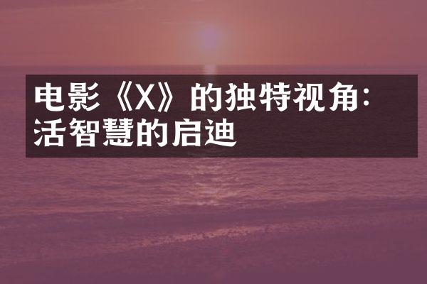 电影《X》的独特视角：生活智慧的启迪