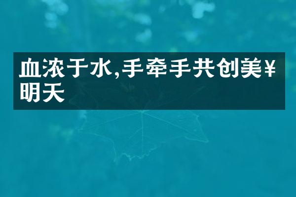 血浓于水,手牵手共创美好明天