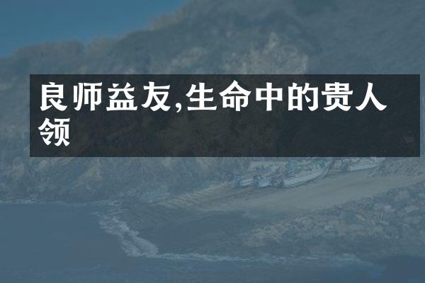 良师益友,生命中的贵人引领