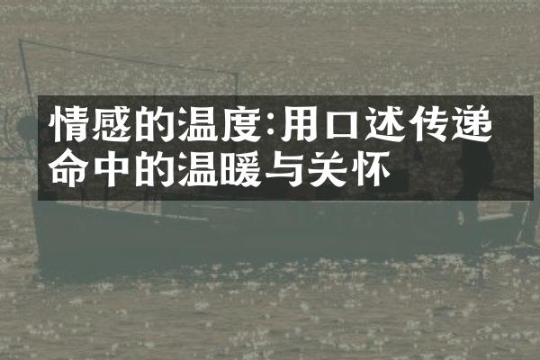 情感的温度:用口述传递生命中的温暖与关怀