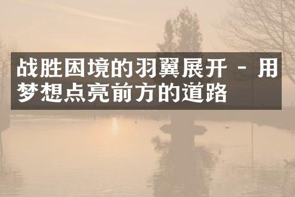 战胜困境的羽翼展开 - 用梦想点亮前方的道路