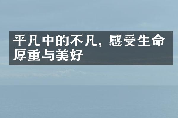 平凡中的不凡, 感受生命的厚重与美好