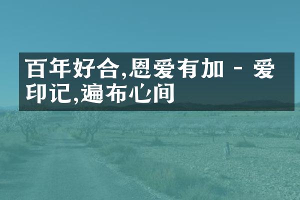 百年好合,恩爱有加 - 爱的印记,遍布心间