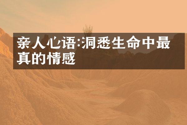 亲人心语:洞悉生命中最纯真的情感