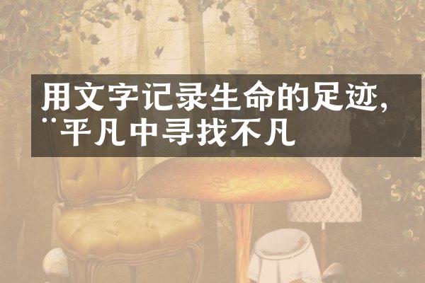 用文字记录生命的足迹,在平凡中寻找不凡