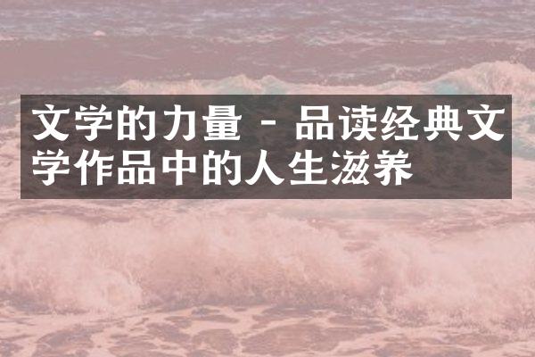 文学的力量 - 品读经典文学作品中的人生滋养