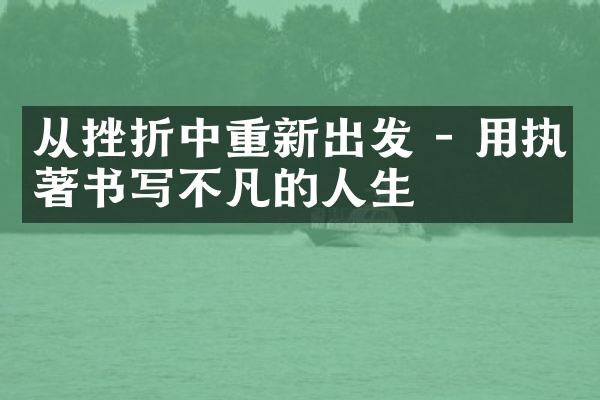 从挫折中重新出发 - 用执著书写不凡的人生