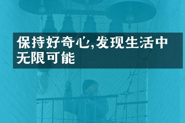 保持好奇心,发现生活中的无限可能