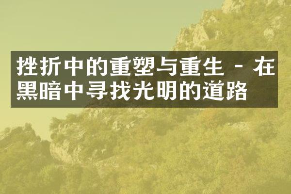挫折中的重塑与重生 - 在黑暗中寻找光明的道路
