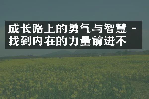 成长路上的勇气与智慧 - 找到内在的力量前进不止