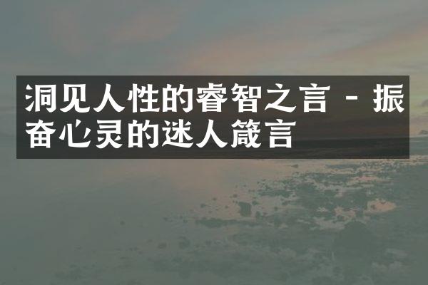 洞见人性的睿智之言 - 振奋心灵的迷人箴言