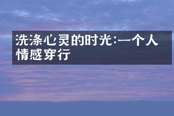 洗涤心灵的时光:一个人的情感穿行
