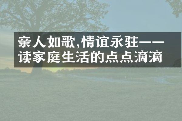 亲人如歌,情谊永驻——品读家庭生活的点点滴滴