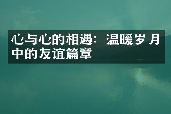 心与心的相遇:温暖岁月中的友谊篇章