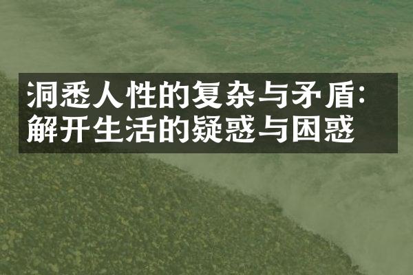 洞悉人性的复杂与矛盾:解开生活的疑惑与困惑