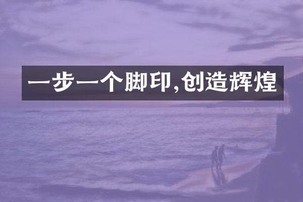 一步一个脚印,创造辉煌