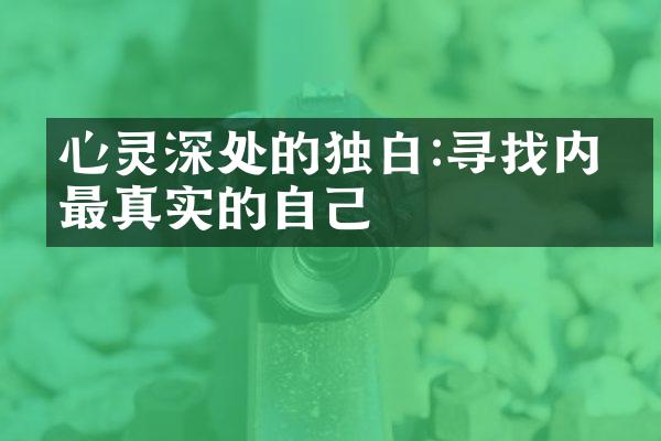 心灵深处的独白:寻找内心最真实的自己