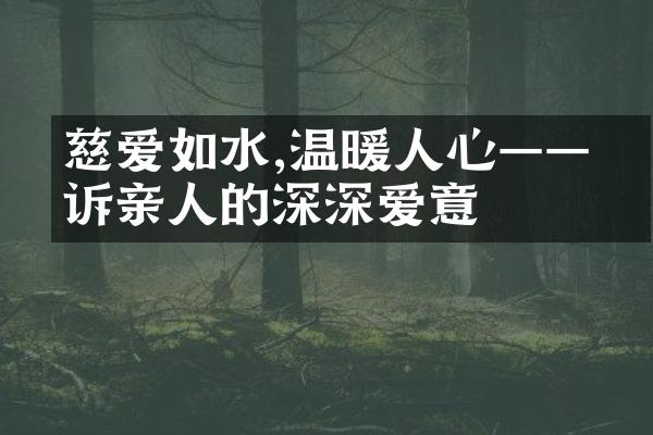 慈爱如水,温暖人心——倾诉亲人的深深爱意