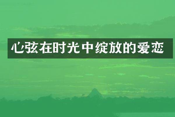 心弦在时光中绽放的爱恋