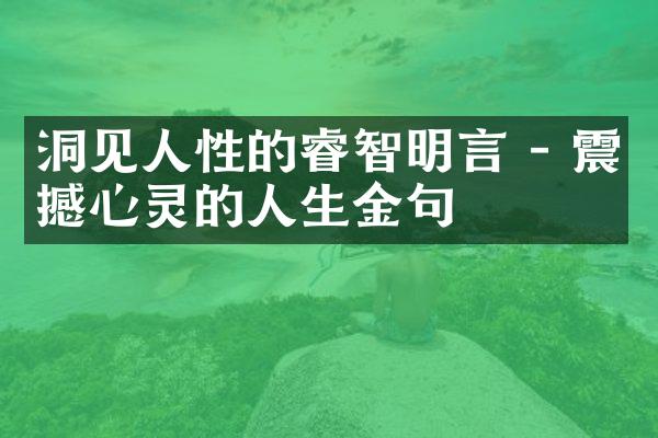 洞见人性的睿智明言 - 震撼心灵的人生金句