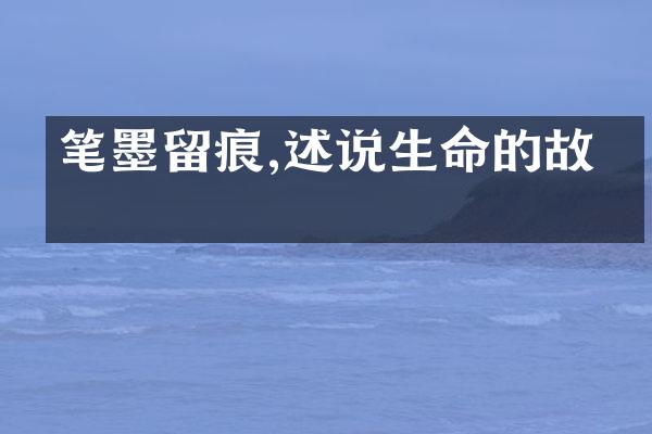 笔墨留痕,述说生命的故事