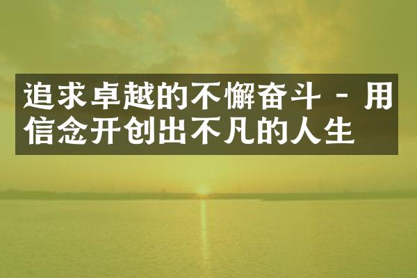 追求卓越的不懈奋斗 - 用信念开创出不凡的人生
