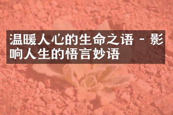 温暖人心的生命之语 - 影响人生的悟言妙语