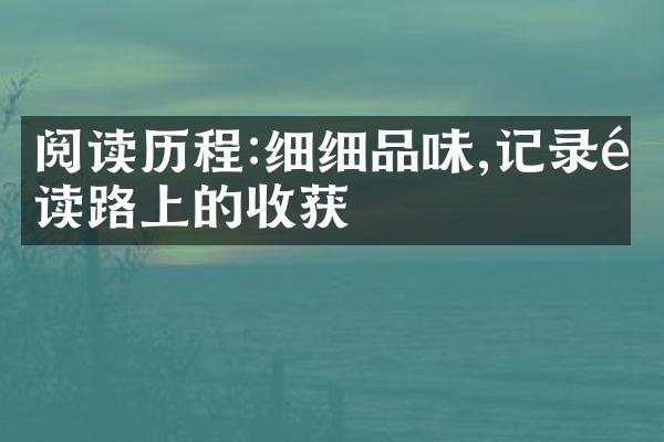 阅读:细细品味,记录阅读路上的收获