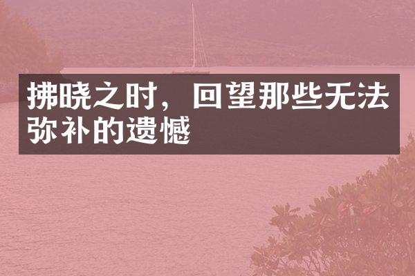 拂晓之时,回望那些无法弥补的遗憾