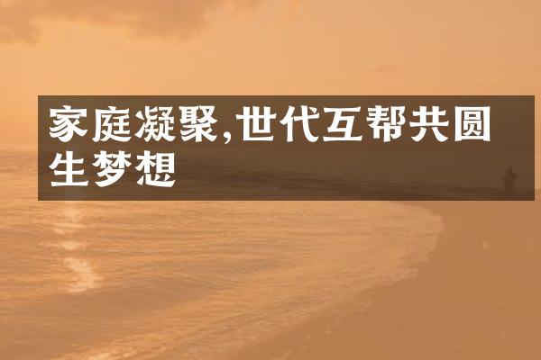 家庭凝聚,世代互帮共圆人生梦想