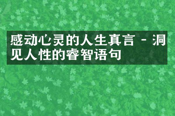 感动心灵的人生真言 - 洞见人性的睿智语句