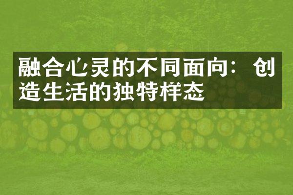 融合心灵的不同面向:创造生活的独特样态