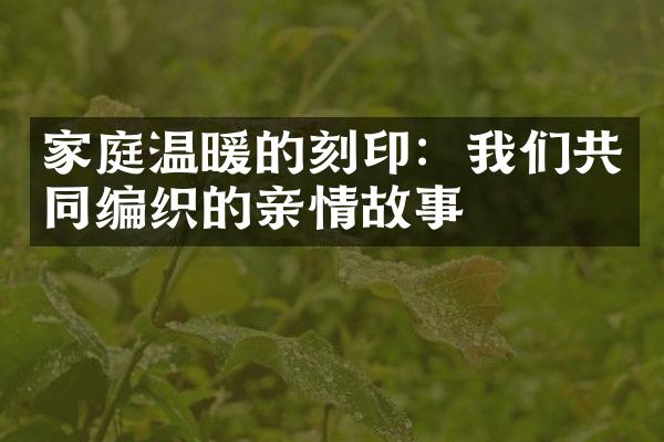 家庭温暖的刻印:我们共同编织的亲情故事