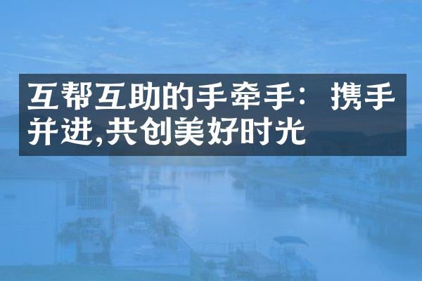 互帮互助的手牵手:携手并进,共创美好时光