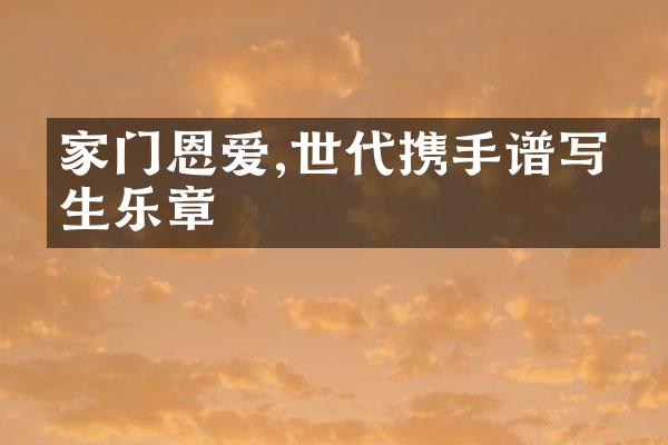 家门恩爱,世代携手谱写人生乐章