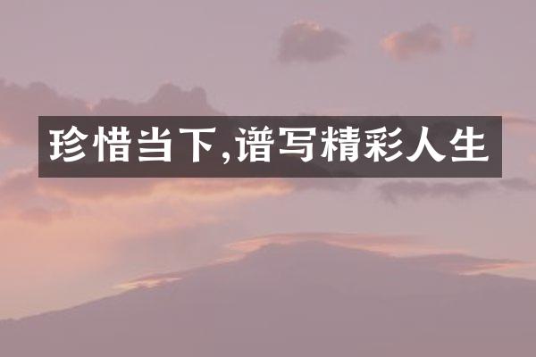 珍惜当下,谱写精彩人生