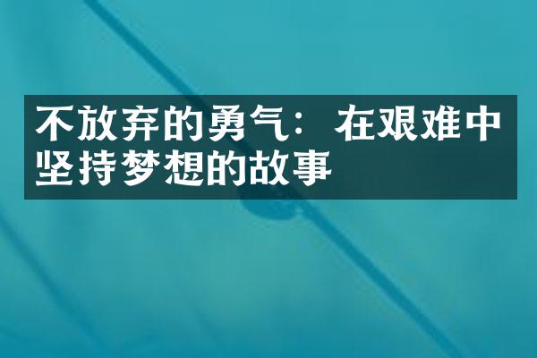 不放弃的勇气:在艰难中坚持梦想的故事