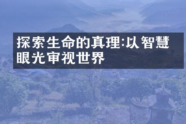 探索生命的真理:以智慧的眼光审视世界