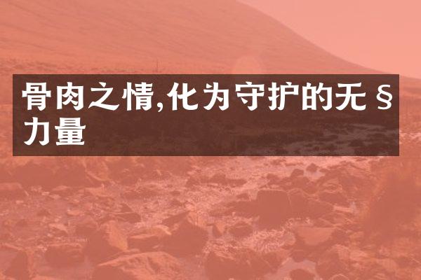 骨肉之情,化为守护的无私力量