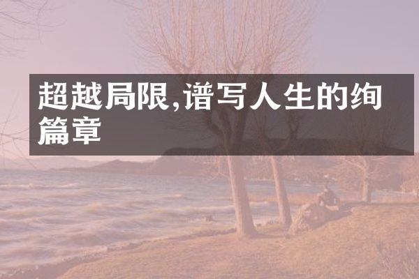 超越限,谱写人生的绚烂篇章
