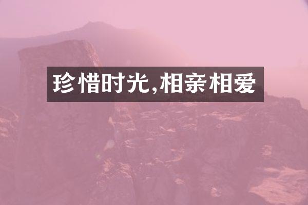 珍惜时光,相亲相爱