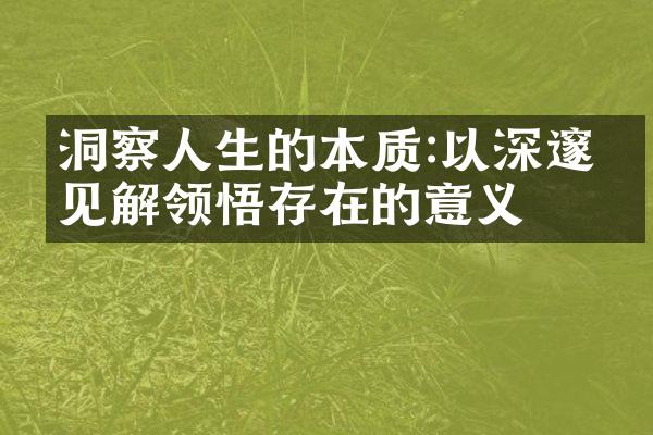 洞察人生的本质:以深邃的见解领悟存在的意义