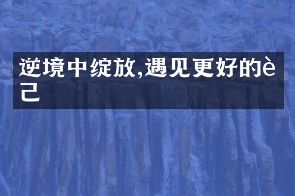 逆境中绽放,遇见更好的自己