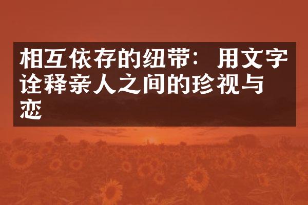 相互依存的纽带：用文字诠释亲人之间的珍视与依恋