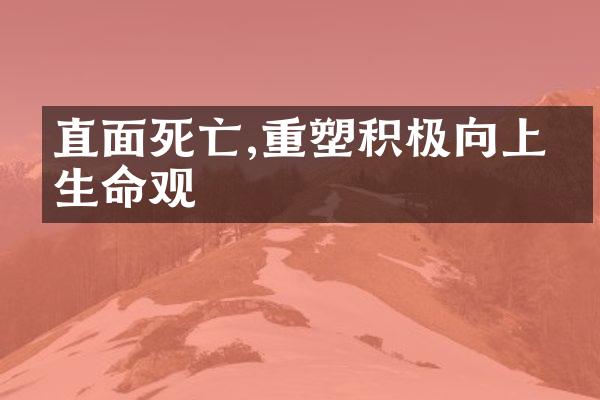 直面死亡,重塑积极向上的生命观