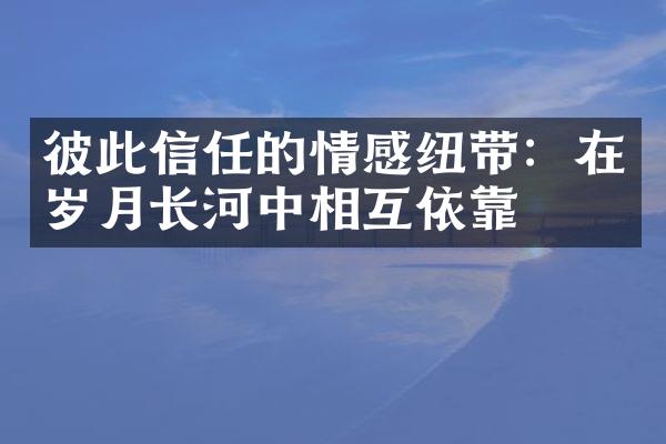彼此信任的情感纽带：在岁月长河中相互依靠